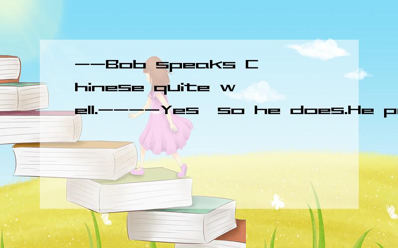 --Bob speaks Chinese quite well.----Yes,so he does.He practises_____Chinese every day.A.speaking B.speak C.speaks D.spoke