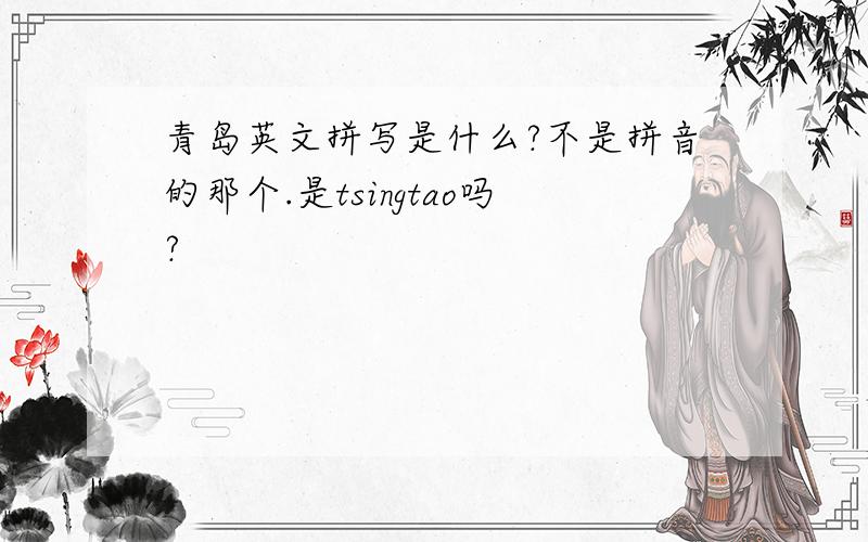 青岛英文拼写是什么?不是拼音的那个.是tsingtao吗?