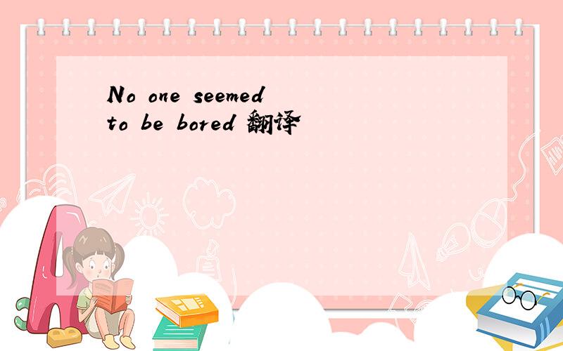 No one seemed to be bored 翻译