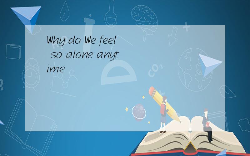 Why do We feel so alone anytime