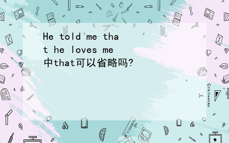 He told me that he loves me 中that可以省略吗?