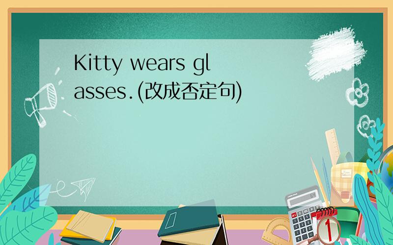 Kitty wears glasses.(改成否定句)