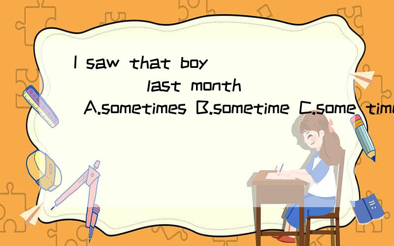 I saw that boy____last month A.sometimes B.sometime C.some times D.some time求讲解