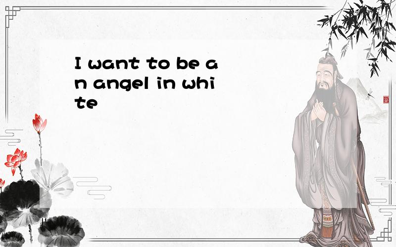 I want to be an angel in white