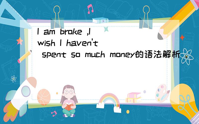 I am broke ,I wish I haven't spent so much money的语法解析 ,
