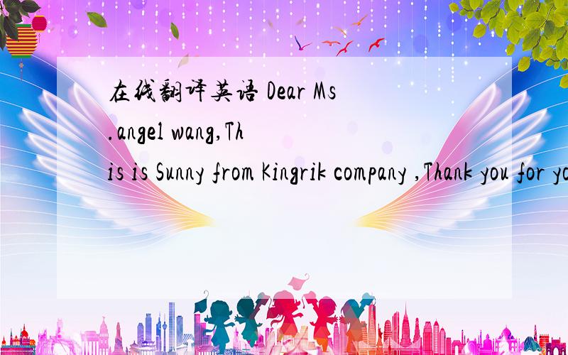 在线翻译英语 Dear Ms.angel wang,This is Sunny from Kingrik company ,Thank you for your inquiry of