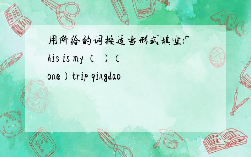 用所给的词按适当形式填空：This is my （ ）（one）trip qingdao