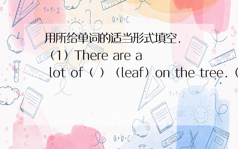 用所给单词的适当形式填空. （1）There are a lot of（ ）（leaf）on the tree.（2）Betty‘s aunt likes（   ）（play）the piano.（3）Tomatoes are （  ）（health）food,they are good for my health.(4)Shanghai is far from Beiji