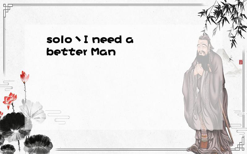 solo丶I need a better Man