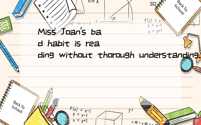 Miss Joan's bad habit is reading without thorough understanding.求通顺翻译