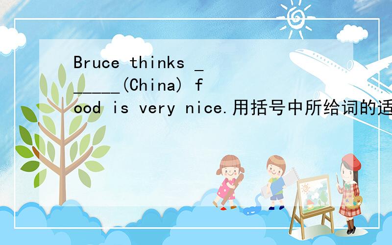 Bruce thinks ______(China) food is very nice.用括号中所给词的适当形式填空