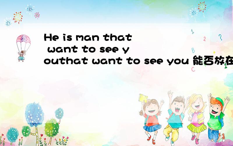 He is man that want to see youthat want to see you 能否放在he的后面先行词可以是he吗