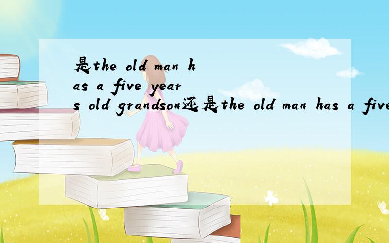 是the old man has a five years old grandson还是the old man has a five-year-old grandson?