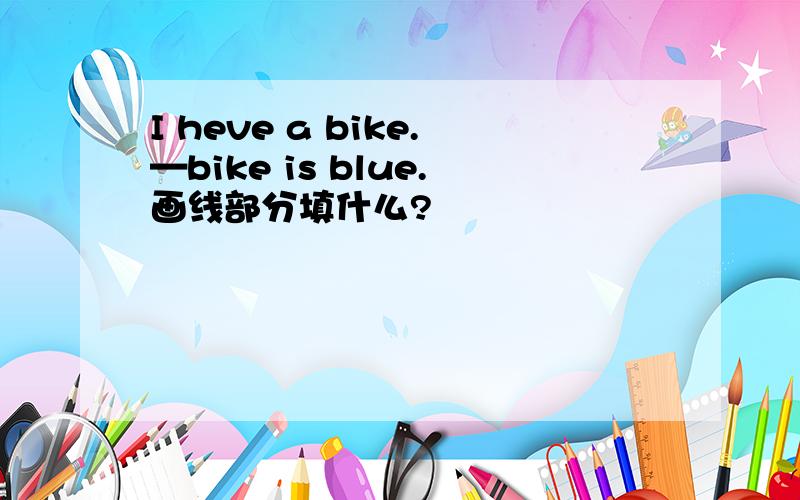 I heve a bike.—bike is blue.画线部分填什么?