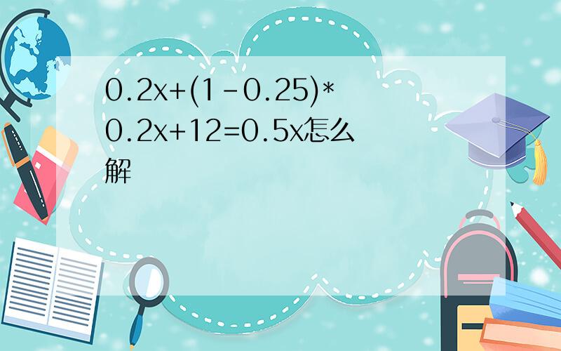 0.2x+(1-0.25)*0.2x+12=0.5x怎么解