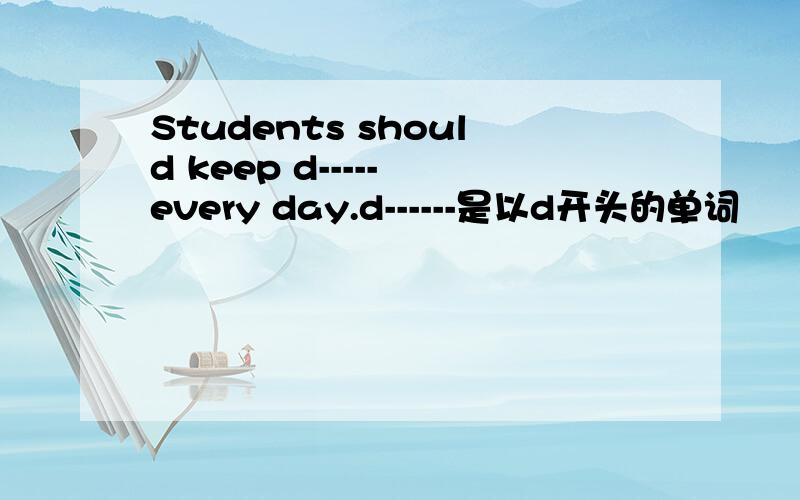 Students should keep d----- every day.d------是以d开头的单词