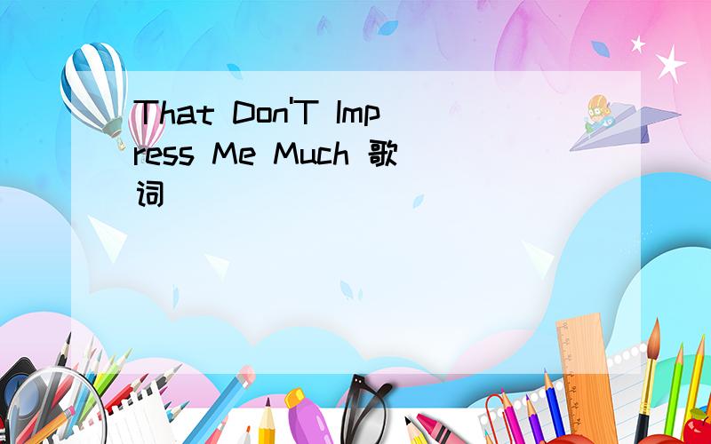 That Don'T Impress Me Much 歌词