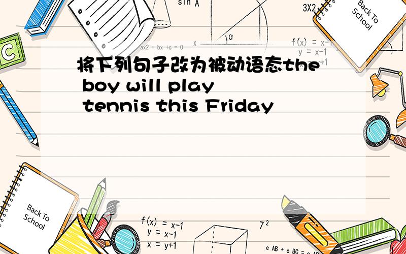 将下列句子改为被动语态the boy will play tennis this Friday