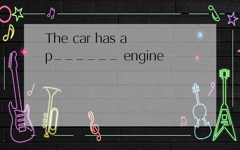 The car has a p______ engine
