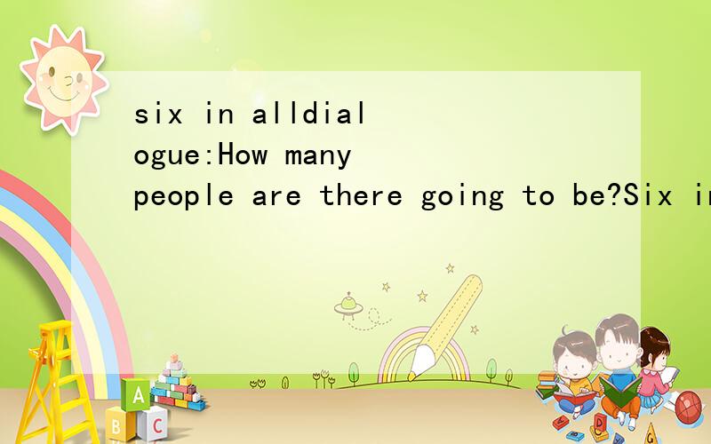 six in alldialogue:How many people are there going to be?Six in all.Why we use 