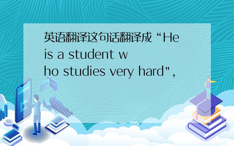 英语翻译这句话翻译成“He is a student who studies very hard