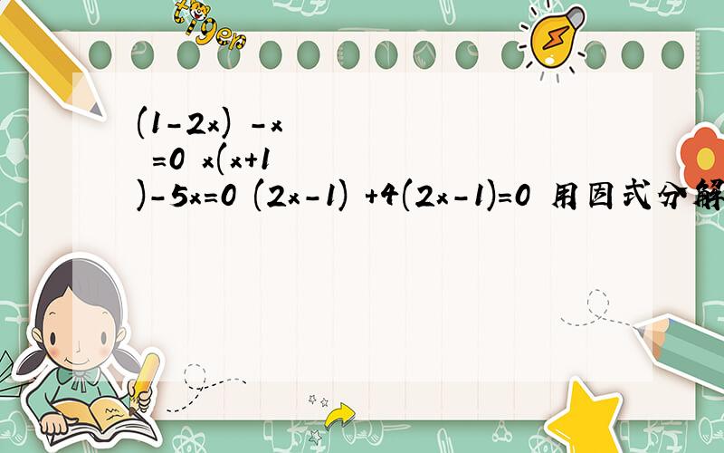 (1-2x)²-x²=0 x(x+1)-5x=0 (2x-1)²+4(2x-1)=0 用因式分解法解方程