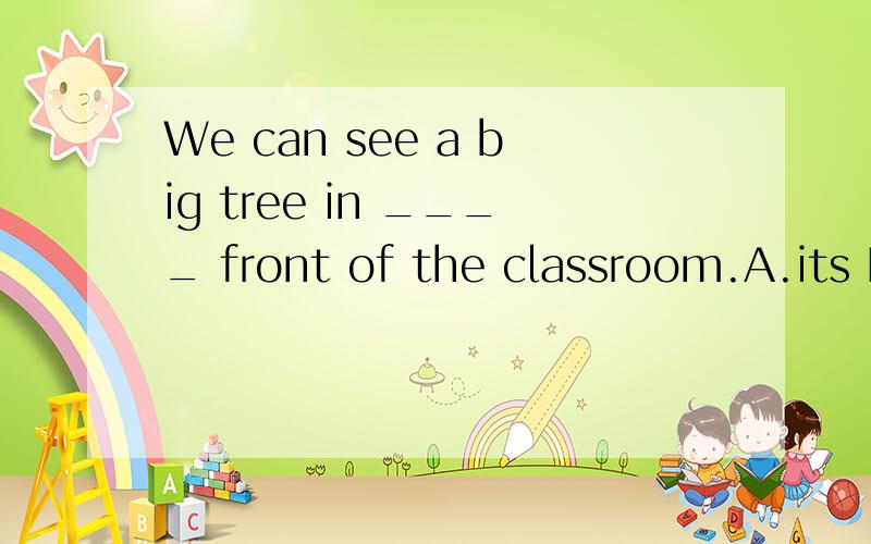 We can see a big tree in ____ front of the classroom.A.its B.that C.the D./