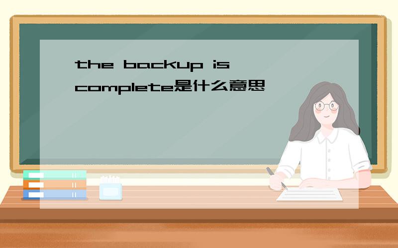 the backup is complete是什么意思