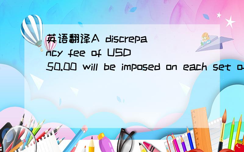 英语翻译A discrepancy fee of USD50.00 will be imposed on each set of documents presented for negociation under this L/C with discrepancy.还有这个discrepancy fee是怎么一回事?