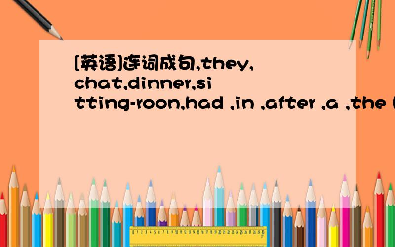 [英语]连词成句,they,chat,dinner,sitting-roon,had ,in ,after ,a ,the (.)