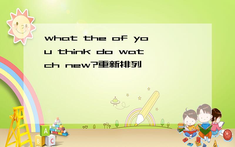 what the of you think do watch new?重新排列