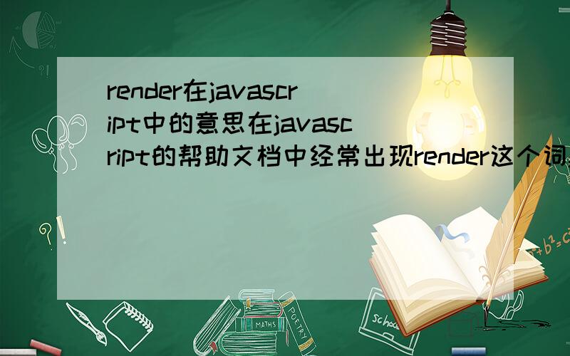 render在javascript中的意思在javascript的帮助文档中经常出现render这个词,有什么作用啊,不要说渲染,我知道,具体点,最好能有段代码,