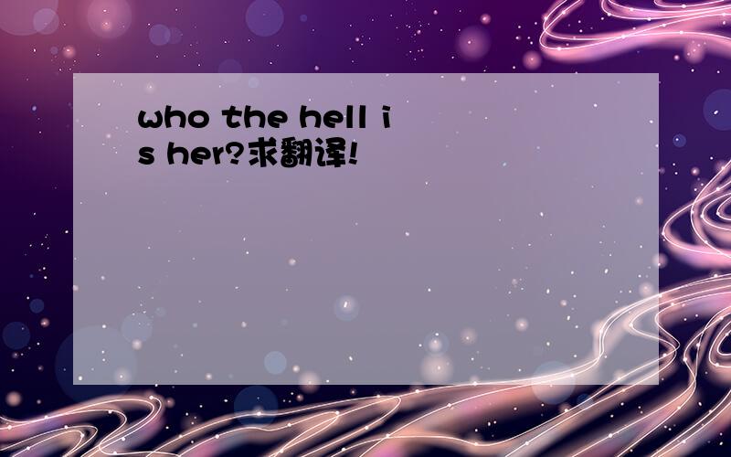 who the hell is her?求翻译!