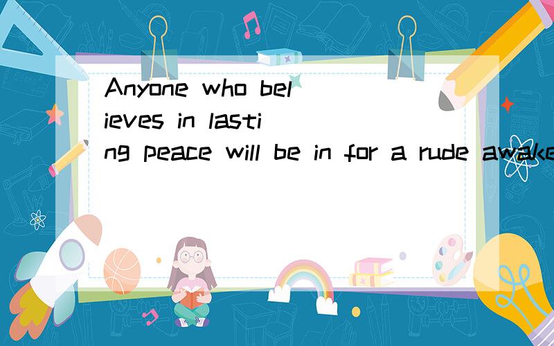 Anyone who believes in lasting peace will be in for a rude awakening.怎样理解be in for以及rude?谢