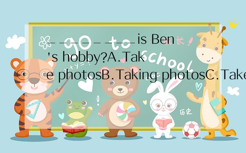 ________is Ben's hobby?A.Take photosB.Taking photosC.Takes photos