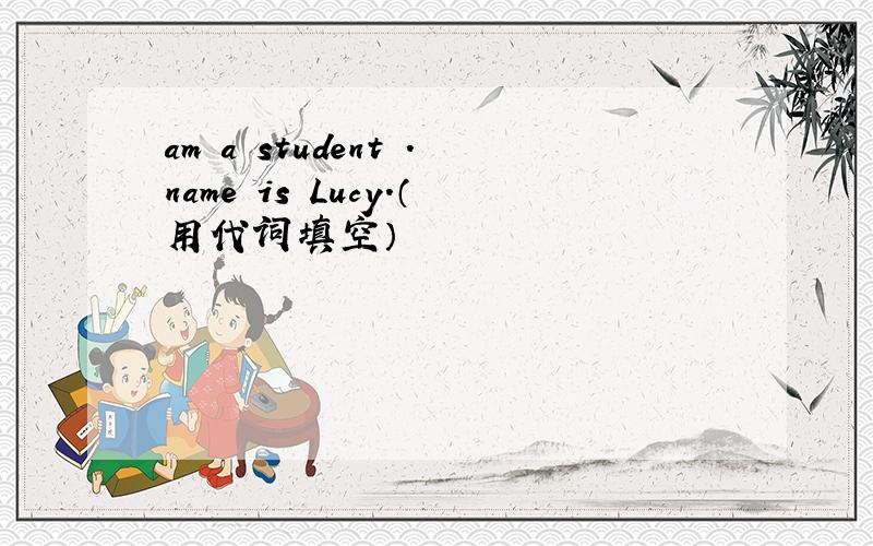 am a student .name is Lucy.（用代词填空）