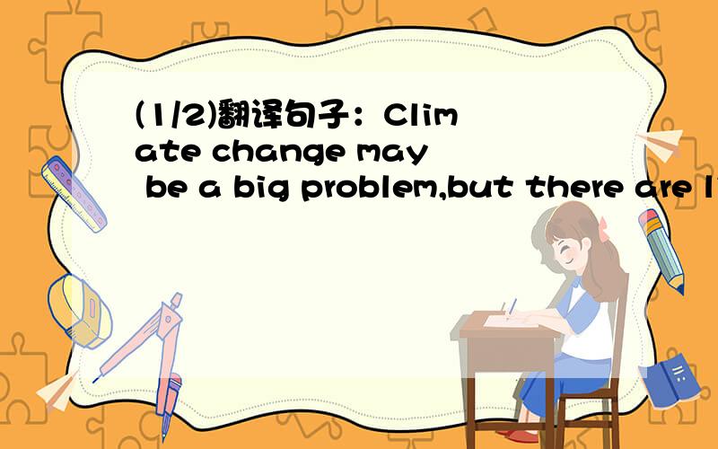 (1/2)翻译句子：Climate change may be a big problem,but there are li