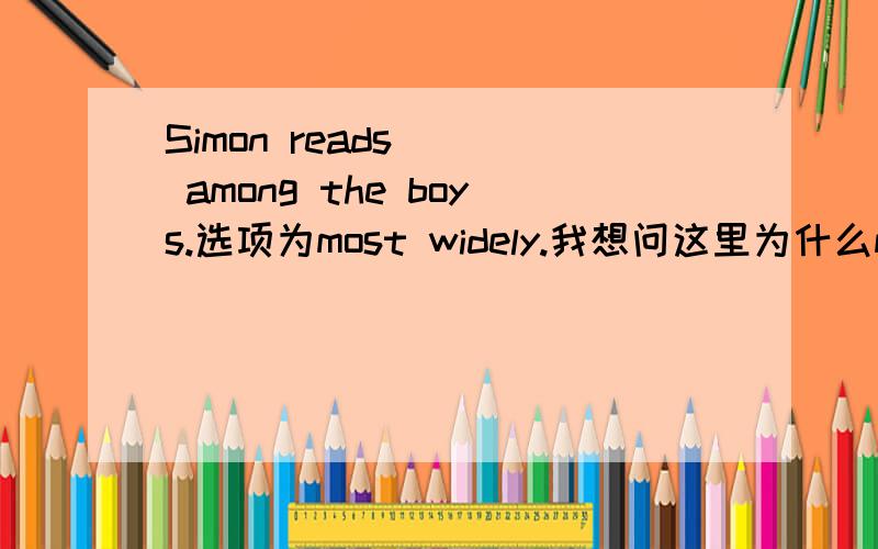 Simon reads___ among the boys.选项为most widely.我想问这里为什么most前面没有定冠词the?