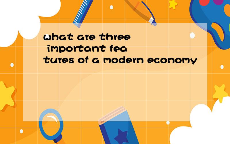 what are three important features of a modern economy