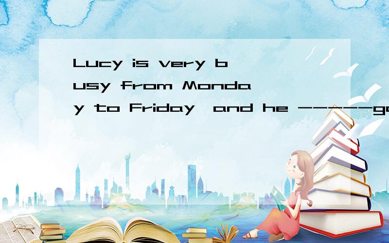 Lucy is very busy from Monday to Friday,and he -----goes to the library on weekends.A always B usually C sometimes D never