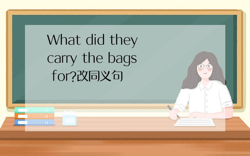 What did they carry the bags for?改同义句