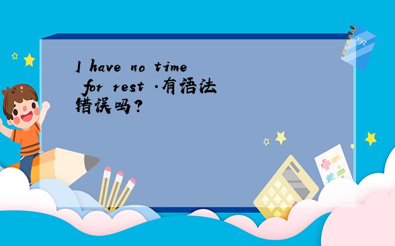I have no time for rest .有语法错误吗?