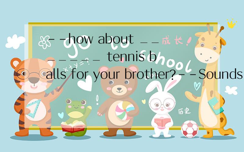--how about _______ tennis balls for your brother?--Sounds good.A.some B.any C.to buy D.buy