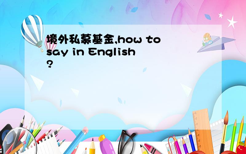 境外私募基金,how to say in English?