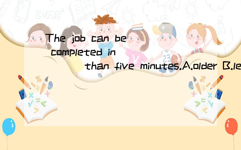 The job can be completed in ___ than five minutes.A.older B.less C.fewer为什么选C