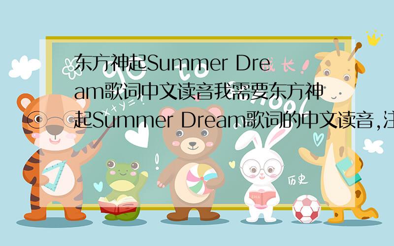 东方神起Summer Dream歌词中文读音我需要东方神起Summer Dream歌词的中文读音,注意不是叫你翻译中文歌词,是读音!