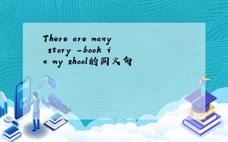 There are many story -book in my shool的同义句