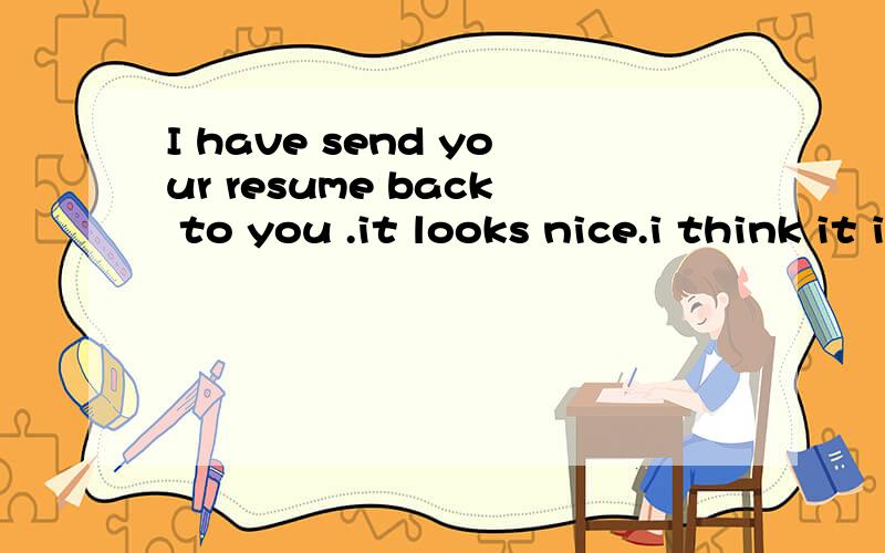 I have send your resume back to you .it looks nice.i think it is good enou中文意思