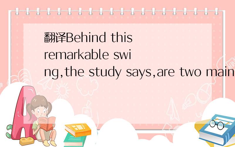 翻译Behind this remarkable swing,the study says,are two main factors