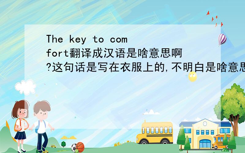 The key to comfort翻译成汉语是啥意思啊?这句话是写在衣服上的,不明白是啥意思,特请教一下,谢谢